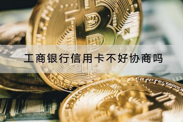 工商银行信用卡不好协商吗