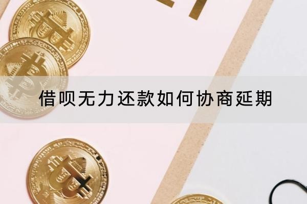 借呗无力还款如何协商延期