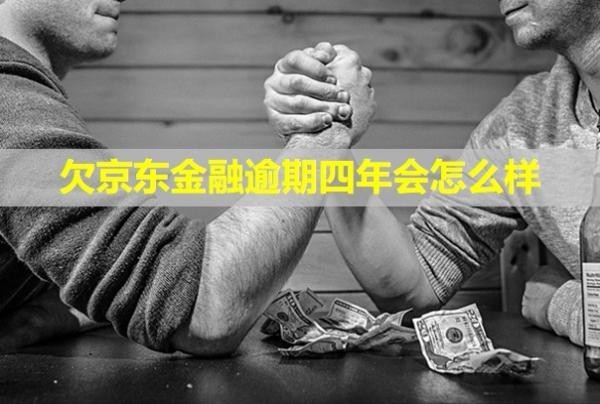 欠京东金融逾期四年会怎么样
