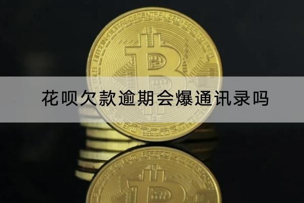 花呗欠款逾期会爆通讯录吗