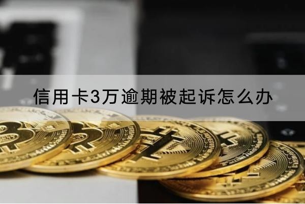 信用卡3万逾期被起诉怎么办