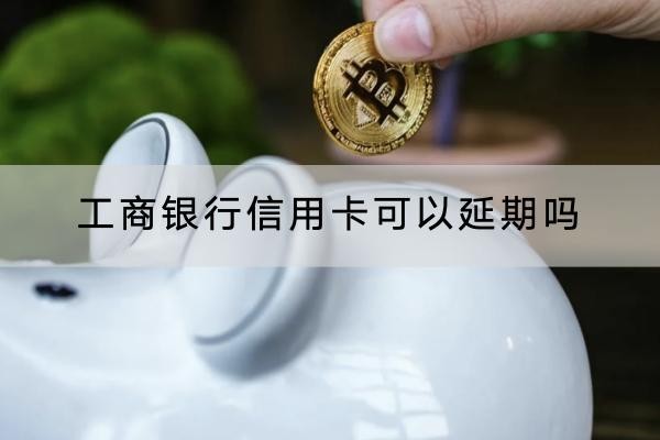 工商银行信用卡可以延期吗