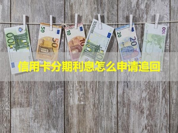 信用卡分期利息怎么申请追回
