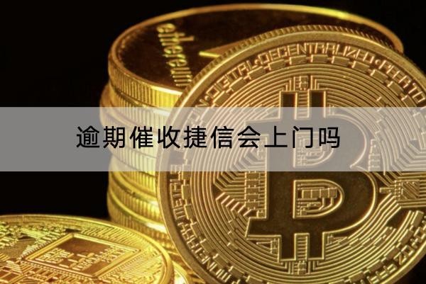 逾期催收捷信会上门吗