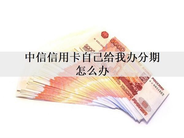 中信信用卡自己给我办分期