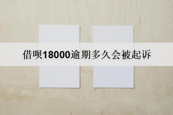 借呗18000逾期多久会被起诉