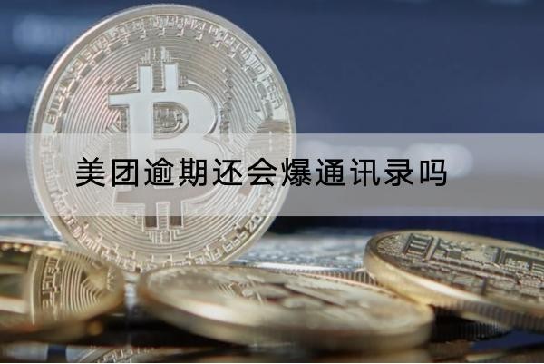美团逾期还会爆通讯录吗