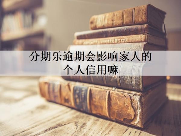 分期乐逾期会影响家人的个人信用嘛