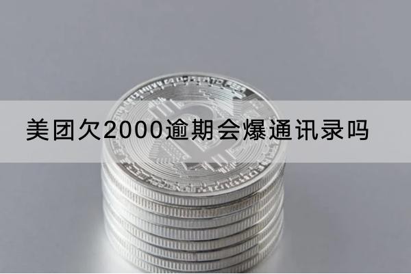 美团欠2000逾期会爆通讯录吗