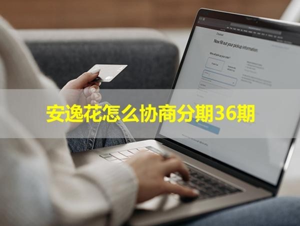 安逸花怎么协商分期36期