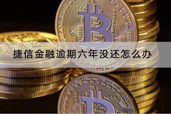 捷信金融逾期六年没还怎么办