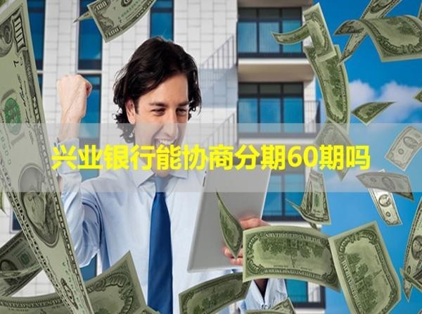 兴业银行能协商分期60期吗