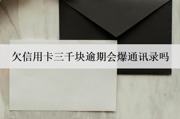 欠信用卡三千块逾期会爆通讯录吗