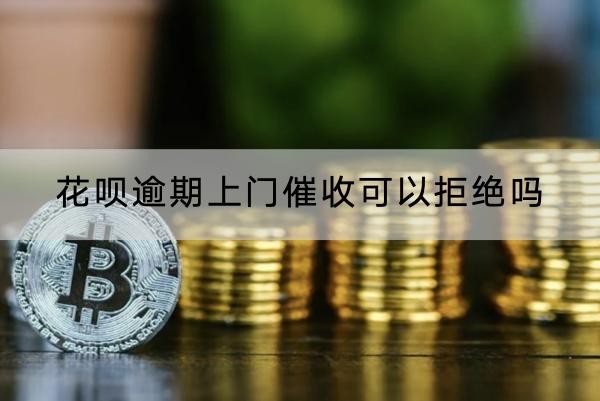 花呗逾期上门催收可以拒绝吗