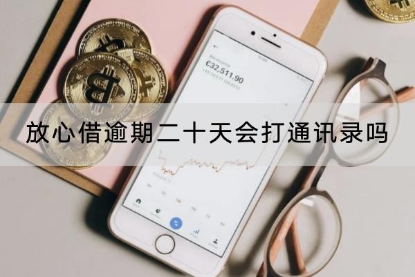 放心借逾期二十天会打通讯录吗