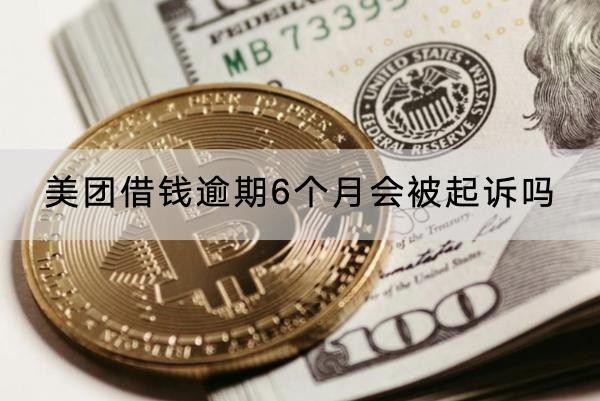 美团借钱逾期6个月会被起诉吗