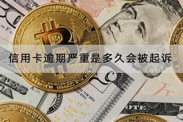 信用卡逾期严重是多久会被起诉