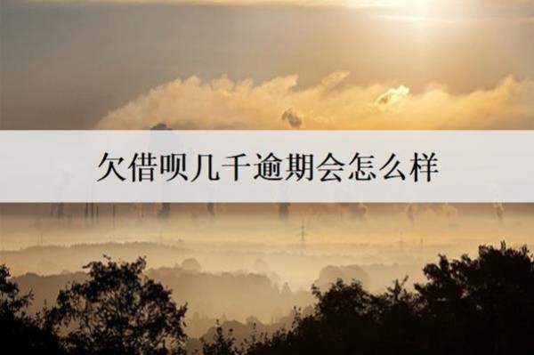 欠借呗几千逾期会怎么样
