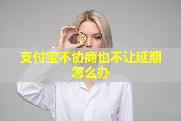 支付宝不协商也不让延期怎么办