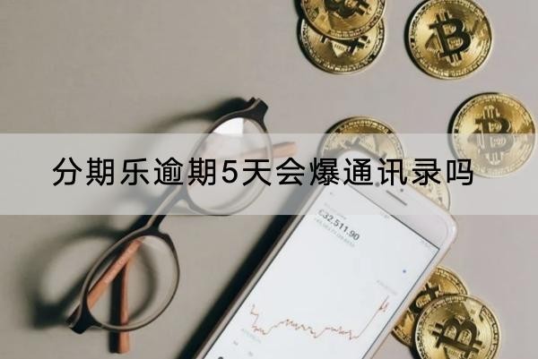 分期乐逾期5天会爆通讯录吗