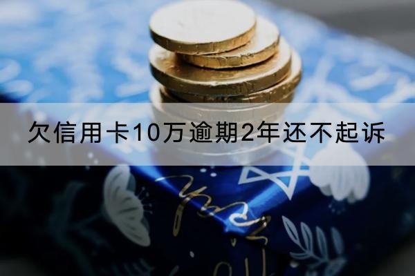欠信用卡10万逾期2年还不起诉