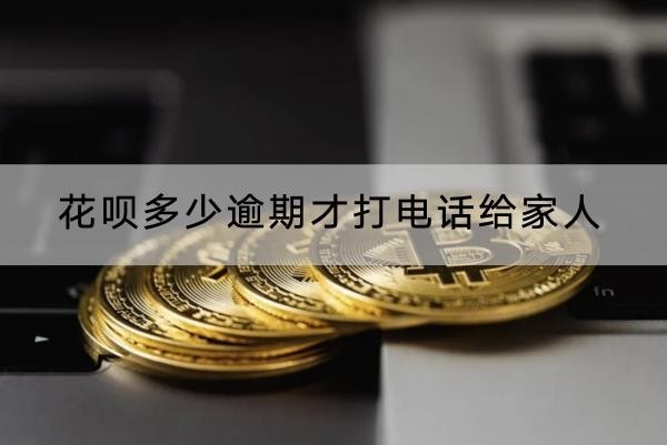 花呗多少逾期才打电话给家人