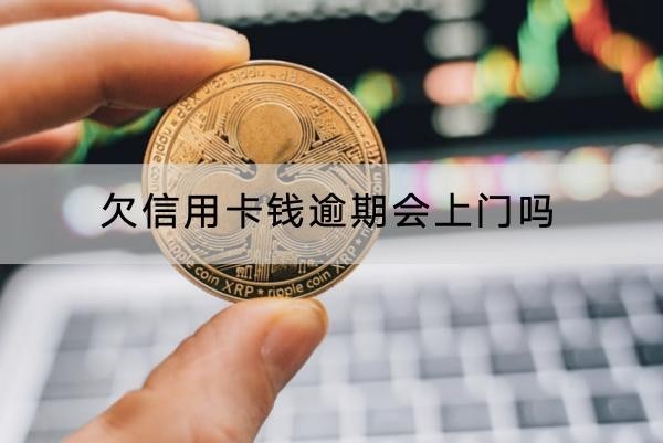 欠信用卡钱逾期会上门吗