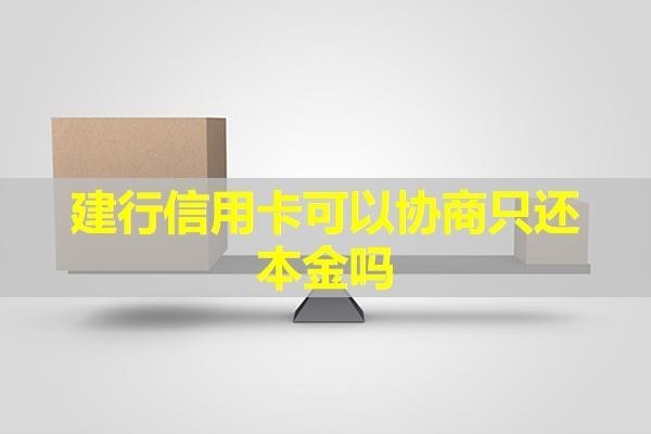 建行信用卡可以协商只还本金吗