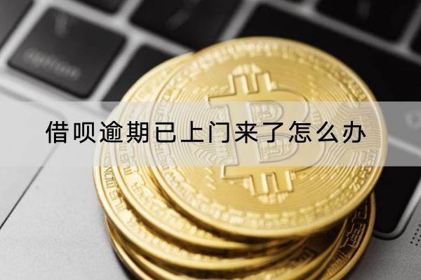 借呗逾期已上门来了怎么办