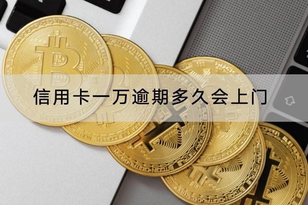 信用卡一万逾期多久会上门