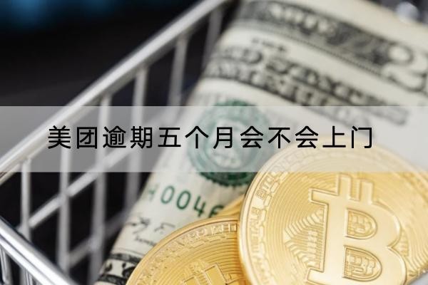 美团逾期五个月会不会上门