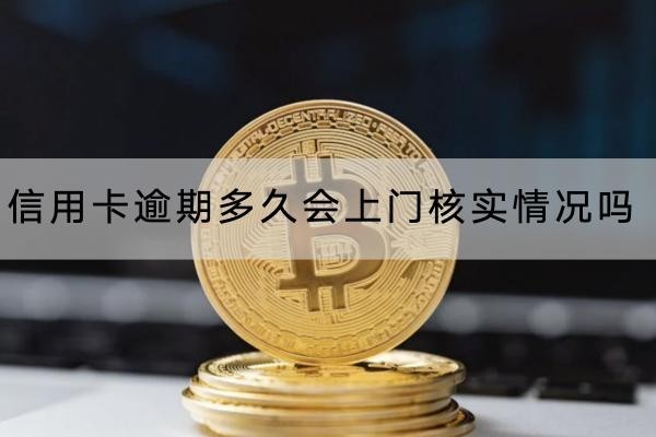 信用卡逾期多久会上门核实情况吗