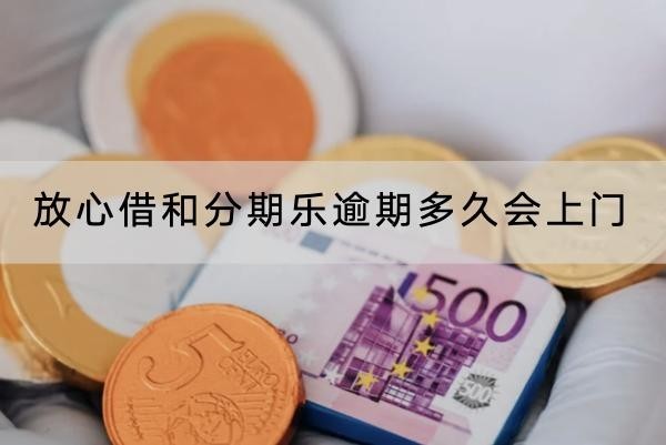 放心借和分期乐逾期多久会上门