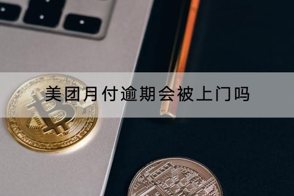 美团月付逾期会被上门吗