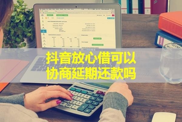 抖音放心借可以协商延期还款吗