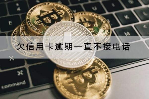 欠信用卡逾期一直不接电话