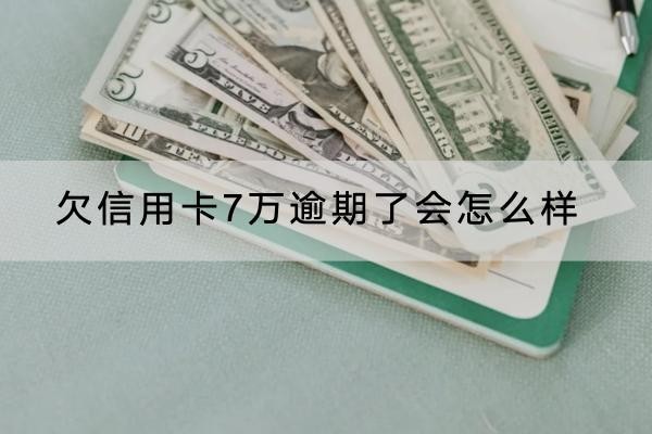 欠信用卡7万逾期了会怎么样