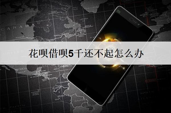 花呗借呗5千还不起怎么办