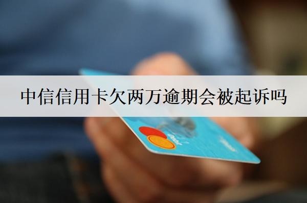 中信信用卡欠两万逾期会被起诉吗