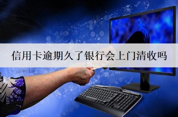 信用卡逾期久了银行会上门清收吗