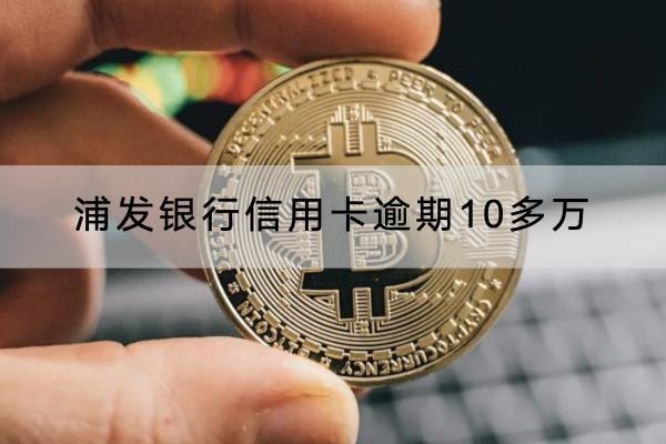 浦发银行信用卡逾期10多万