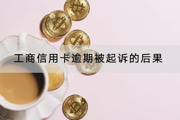 工商信用卡逾期被起诉的后果