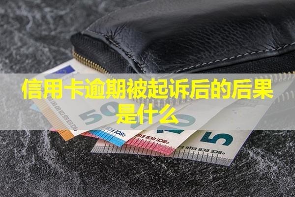 信用卡逾期被起诉后的后果是什么