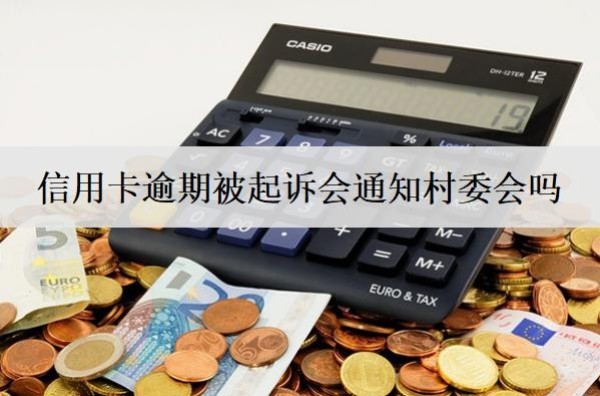 信用卡逾期被起诉会通知村委会吗
