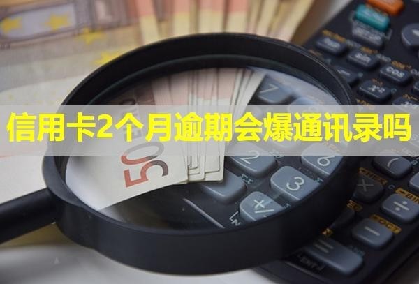 信用卡2个月逾期会爆通讯录吗