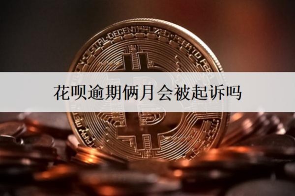 花呗逾期俩月会被起诉吗