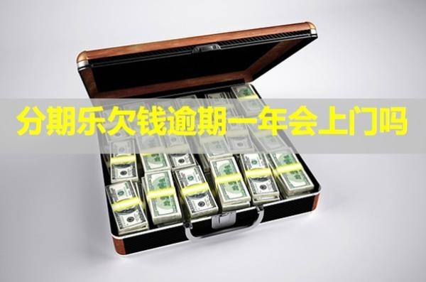 分期乐欠钱逾期一年会上门吗