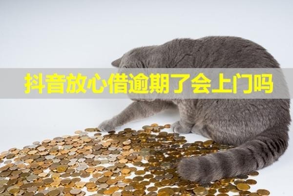 抖音放心借逾期了会上门吗