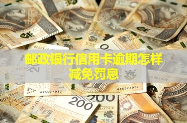 邮政银行信用卡逾期怎样减免罚息
