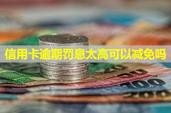 信用卡逾期罚息太高可以减免吗